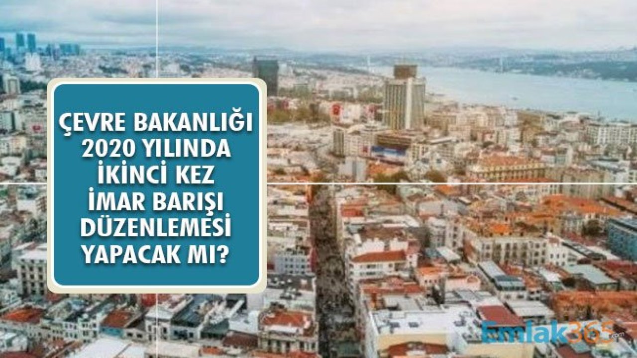 Çevre Bakanlığı 2020 Yılında İkinci Kez İmar Barışı Düzenlemesi Yapacak Mı?