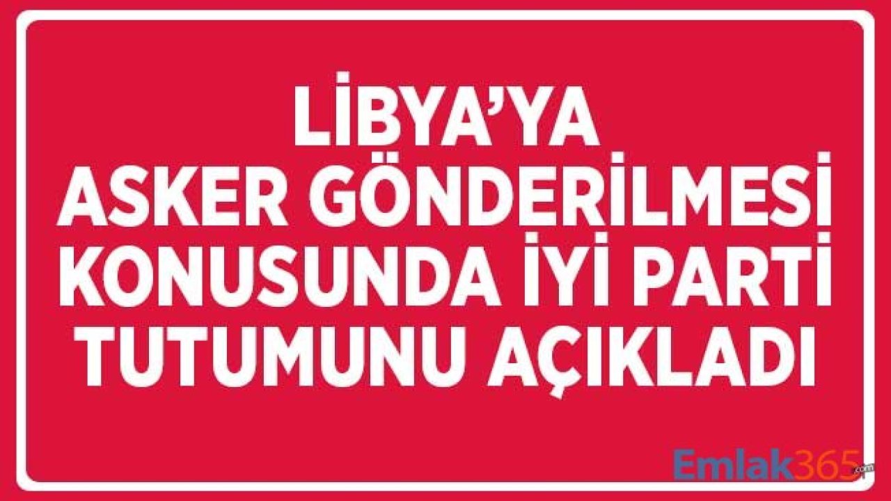 Libya'ya Asker Gönderme Konusuna İlişkin İYİ Parti Görüşünü Açıkladı