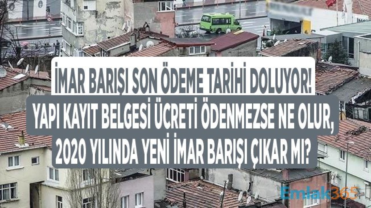 İmar Barışı Yapı Kayıt Belgesi Son Ödeme Tarihi Ne Zaman Dolacak, Ödenmezse Ne Olur?