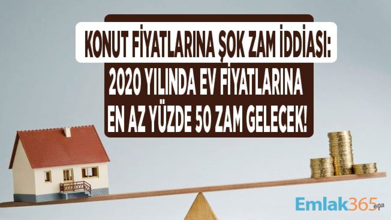 Ev Alacaklara Kritik Zam Uyarısı! Konut Fiyatları 2020 Yılında Yüzde 50 Oranında Yükselebilir!