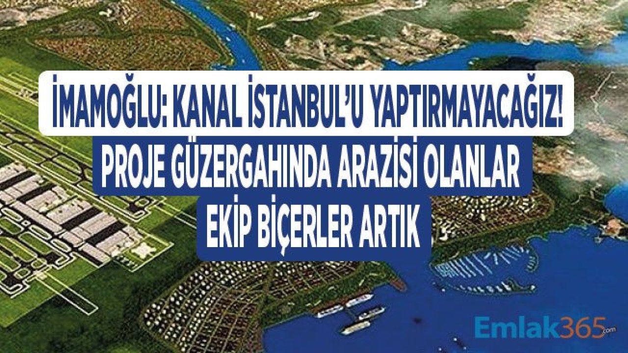 İmamoğlu: Kanal İstanbul Güzergahı Üzerinde Arazi Alanlar Ekip Biçerler Artık, Proje Yapılmayacak!