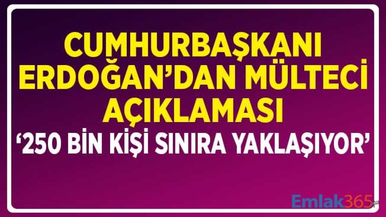 Cumhurbaşkanı Erdoğan'dan Suriyeli Mülteci Açıklaması: 250 Bin Kişi Sınırımıza Hareket Halinde