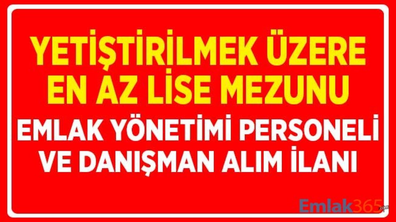 Yetiştirilmek Üzere ve En Az Lise Mezunu Emlak Yönetim Personeli ile Danışman Alım İlanı