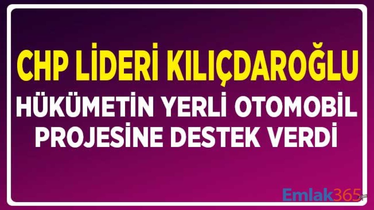 CHP Lideri Kılıçdaroğlu Hükümetin Yerli Otomobil Projesine Destek Verdi