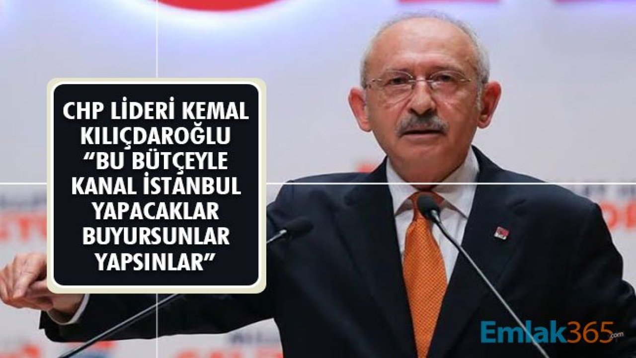 CHP Lideri Kılıçdaroğlu: Bu Bütçeyle Kanal İstanbul Yapacaklar, Buyursunlar Yapsınlar