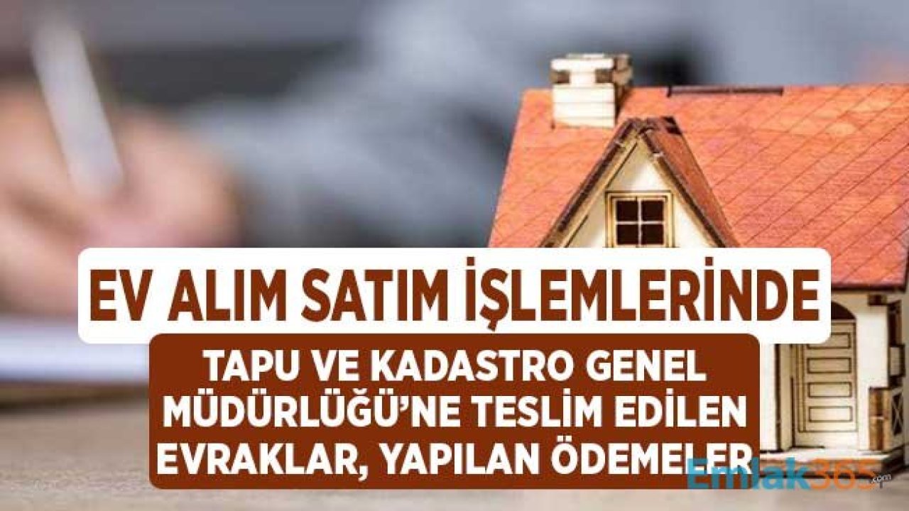 Ev Alım Satım İşlemlerinde Tapu ve Kadastro Genel Müdürlüğü'ne Teslim Edilecek Evraklar, Yapılan Ödemeler