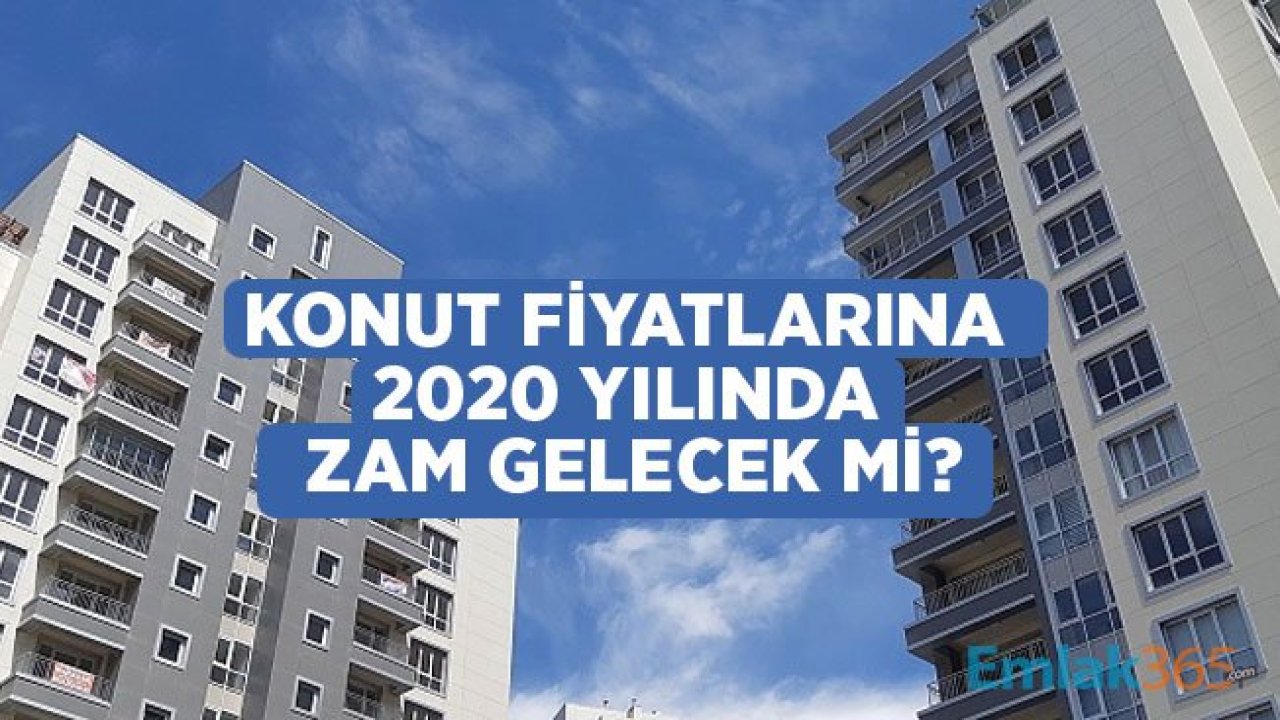 Konut Satışları Asıl Patlamayı 2020 Yılında Yaşayacak, Ev Fiyatlarına Zam Gelecek Mi, Fiyatlar Artar Mı?