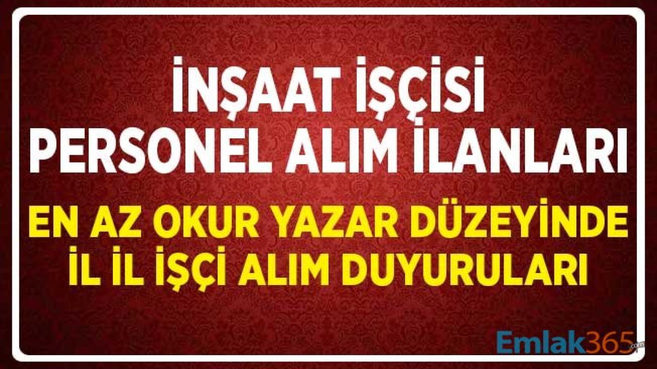 İnşaat İşçisi Personel Alım İlanları! En Az Okur Yazar Seviyesinde İl İl İşçi Alım Duyuruları