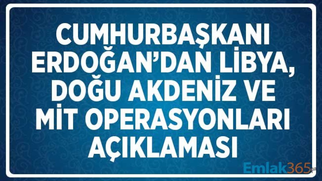 Cumhurbaşkanı Erdoğan'dan Doğu Akdeniz, Libya ve MİT Operasyonları Açıklaması