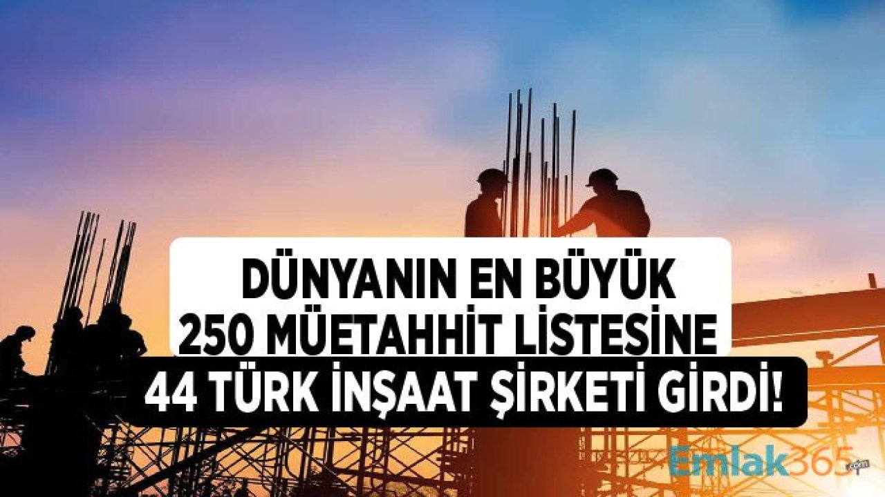 Dünyanın En Büyük 250 Müteahhidi 2020 Listesine 44 Türk Şirketi Girdi!