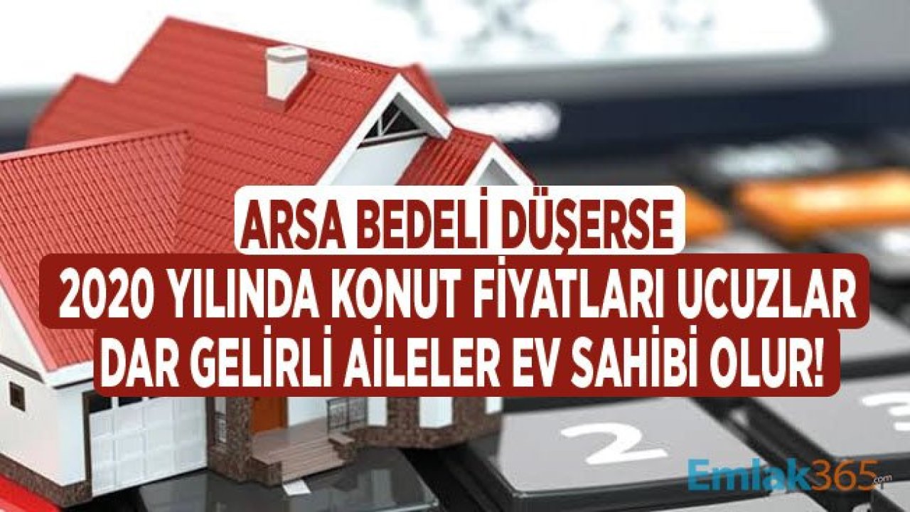 Arsa Bedeli Düşerse Konut Fiyatları 2020 Yılında Düşer, Dar Gelirli Aileler Konut Sahibi Olur!