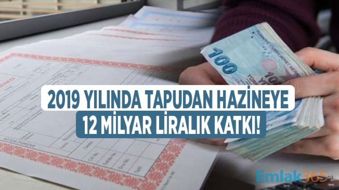 2019 Yılında Tapudan Hazineye Aktarılan Tutar 12 Milyar Lirayı Aştı!