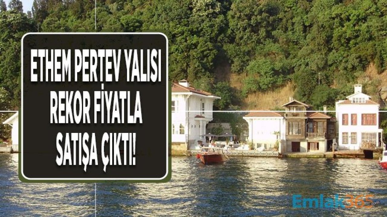 Kanlıca Ethem Pertev Yalısı Rekor Fiyatla Satışa Çıktı!