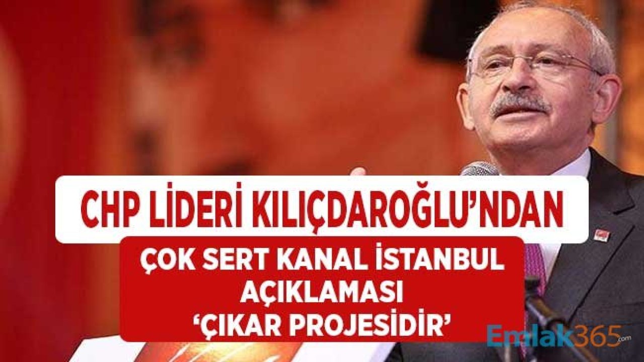 CHP Lideri Kılıçdaroğlu'ndan Çok Sert Kanal İstanbul Açıklaması! Çıkar Projesidir