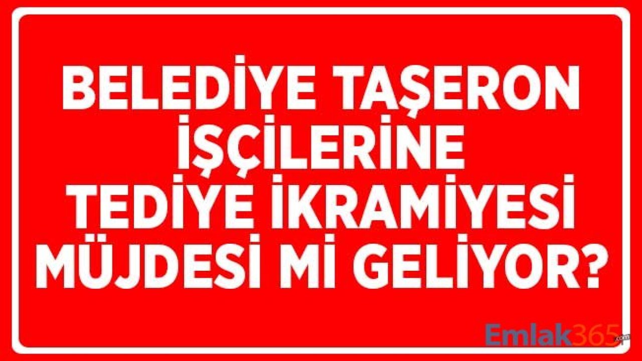 Belediye Taşeron İşçilerine Tediye İkramiye Müjdesi Mi Geliyor?