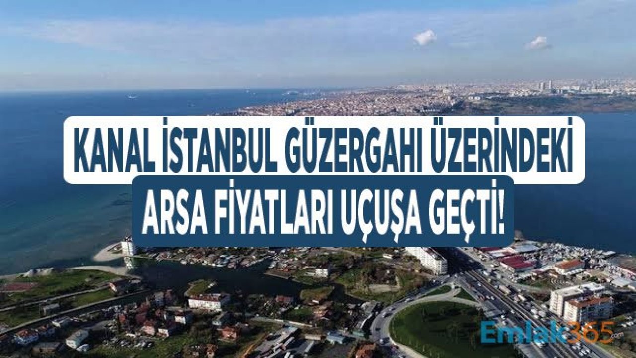 Kanal İstanbul Güzergahı Üzerinde Arsa Yatırımı Yapanlar İçin Fiyatlar Uçtu!