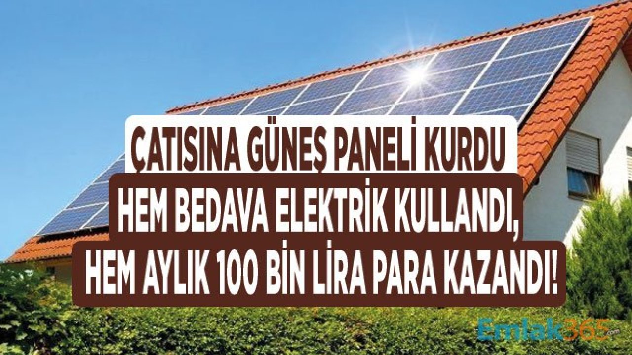 Çatısına Güneş Enerjisi Santrali Paneli Kurdu, Hem Bedava Elektrik Kullandı, Hem Aylık 100 Bin Lira Para Kazandı!