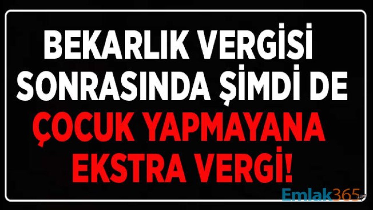 Bekarlık / Evde Kalma Vergisi Yasa Teklifi Sonrası Şimdi De Çocuk Yapmayana Ekstra Vergi İddiası!