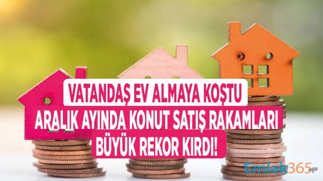 Konut Satış Rakamları Aralık Ayında Tarihi Rekor Kırdı!