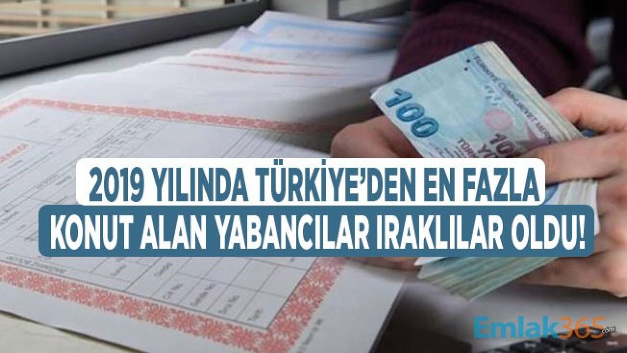 2019 Yılında Türkiye'den En Fazla Konut Alan Yabancılar Irak Vatandaşları Oldu!