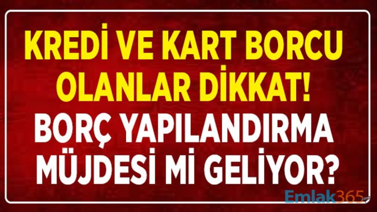 Kredi ve Kredi Kartı Borcu Olanlar Dikkat! Borç Yapılandırma Müjdesi Gelecek Mi?