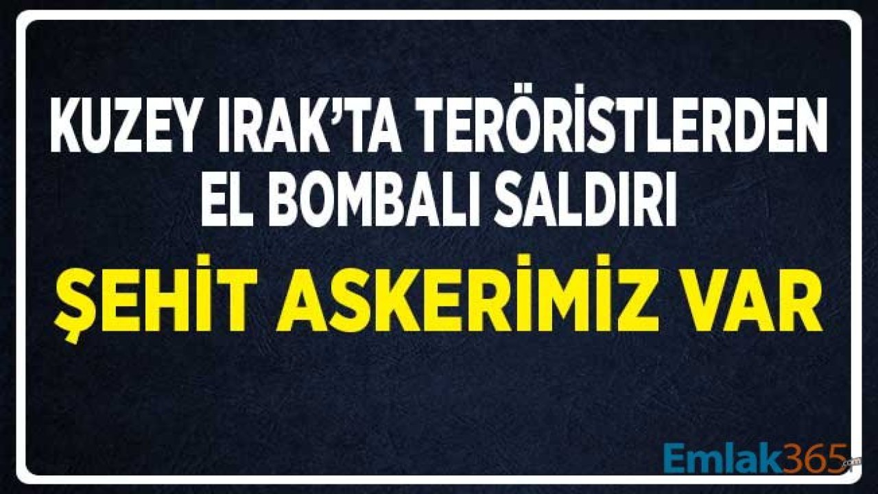 Kuzey Irak'ta Teröristlerden El Bombalı Saldırı! Şehit Haberi Geldi