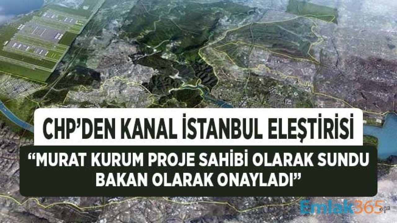 CHP'den Kanal İstanbul Eleştirisi: Murat Kurum Proje Sahibi Olarak Verdiği Raporu Bakan Olarak Onayladı