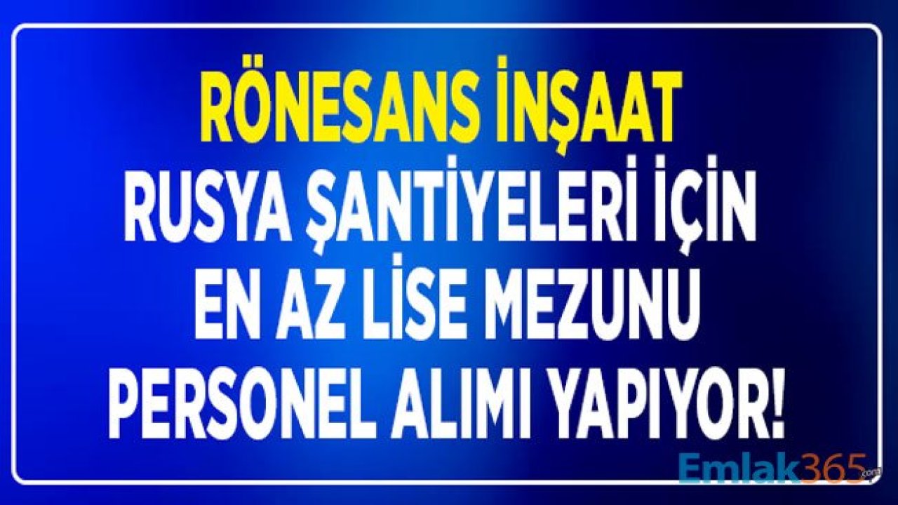 Rönesans İnşaat Rusya İş İlanları: Aşçı, Gıda Mühendisi, Elektrik Mühendisi ve Mali İşler Uzmanı Personel Alım İlanları