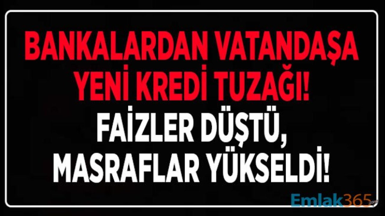 Bankalardan Vatandaşa Yeni Kredi Tuzağı! Faizler Düştü, Konut, İhtiyaç ve Taşıt Kredisi Masrafları Yükseldi