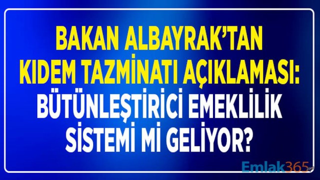 Bakan Albayrak'tan Kıdem Tazminatı Açıklaması: Bütünleştirici Emeklilik Sistemi Mi Geliyor?