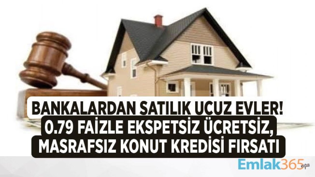 Ev Sahibi Olmak İsteyenlere Bankalardan Satılık Ucuz Evler! 120 Ay Vadeli 0.79 Faizle Masrafsız Konut Kredisi