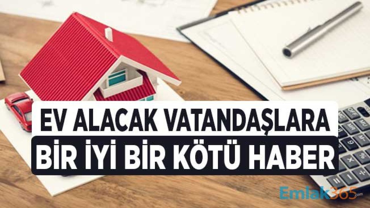 Ev Alacak Vatandaşları Sevindiren Bir İyi Bir Kötü Haber