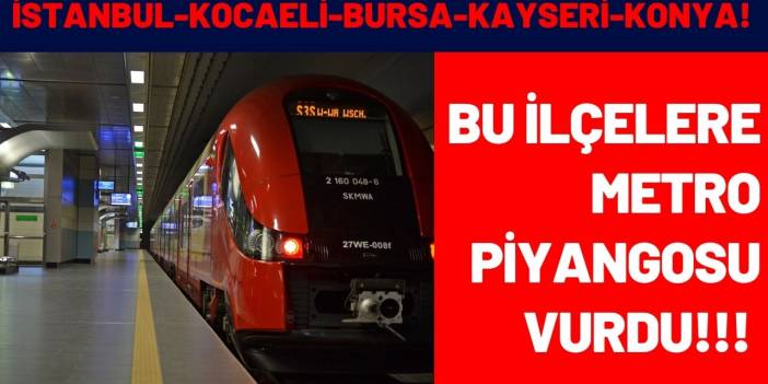 İstanbul Kocaeli Bursa Kayseri Konya! Bu ilçelere metro piyangosu vurdu taşı toprağı altın oldu
