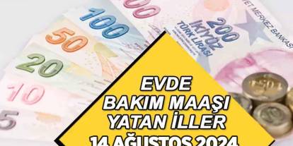 14 Ağustos evde bakım maaşı parası YATAN İLLER listesi!