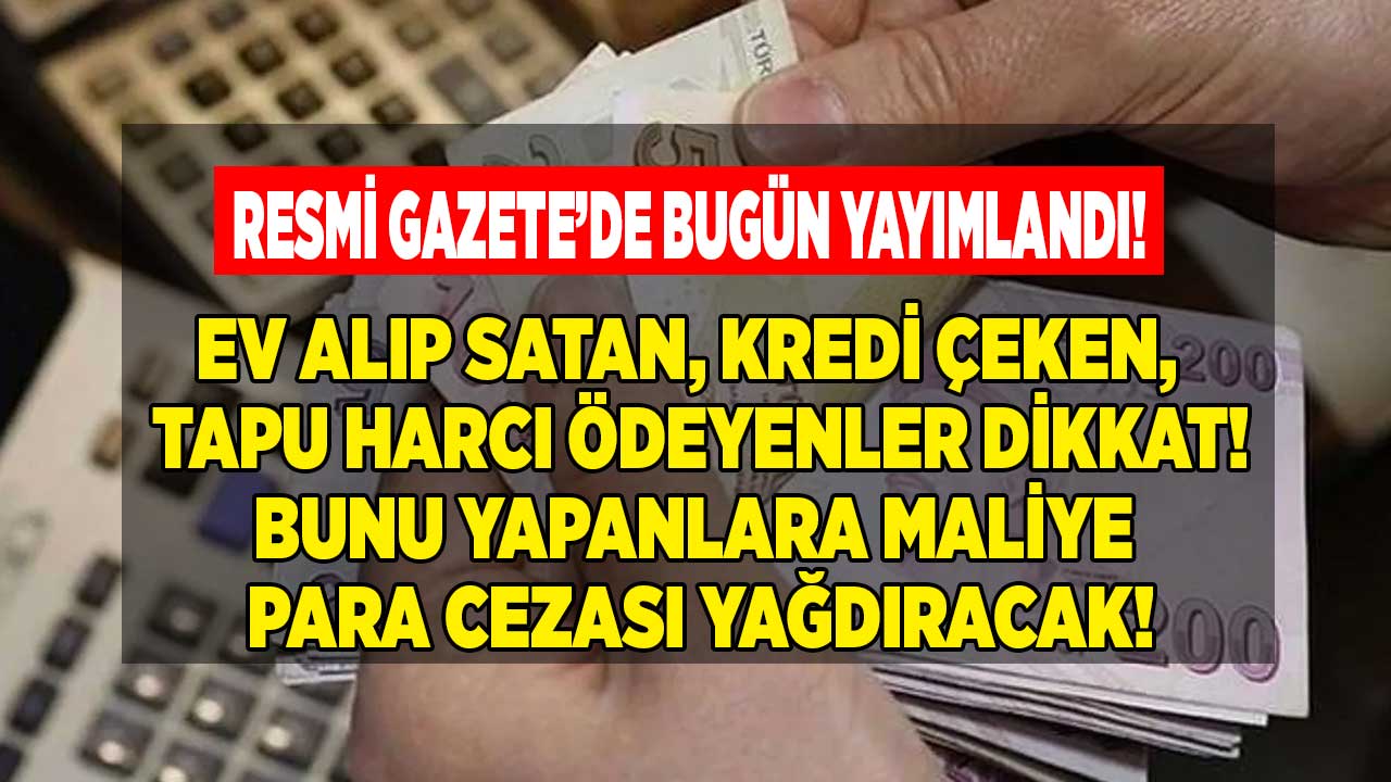 Maliye Bakanlığı Resmi Gazete İle Duyurdu! Tapu Harcı Ödeyen, Ev Alıp Satan, Konut Kredisi Çeken Herkesi İlgilendiriyor